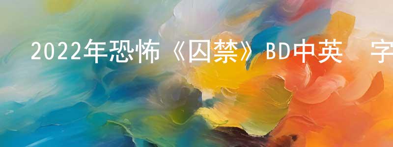 愛彩虹的網絡影視資源,2022年恐怖《囚禁》BD中英雙字迅雷下載_深夜電影